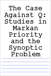 The Case Against Q: Studies in Markan Priority and the Synoptic Problem