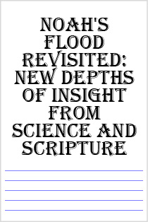 Noah's Flood Revisited: New Depths of Insight from Science and Scripture