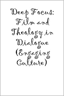 Deep Focus: Film and Theology in Dialogue (Engaging Culture)